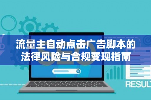 流量主自动点击广告脚本的法律风险与合规变现指南