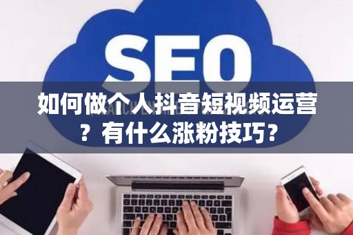 如何做个人抖音短视频运营？有什么涨粉技巧？