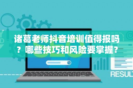 诸葛老师抖音培训值得报吗？哪些技巧和风险要掌握？