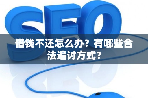 借钱不还怎么办？有哪些合法追讨方式？