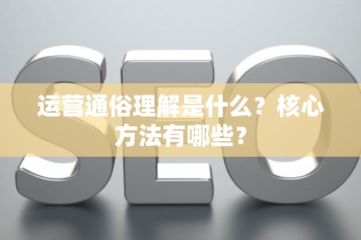 运营通俗理解是什么？核心方法有哪些？