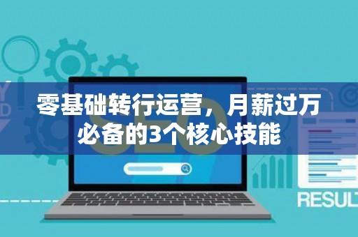 零基础转行运营，月薪过万必备的3个核心技能