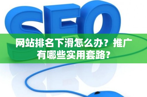 网站排名下滑怎么办？推广有哪些实用套路？