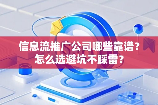 信息流推广公司哪些靠谱？怎么选避坑不踩雷？