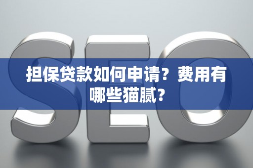 担保贷款如何申请？费用有哪些猫腻？