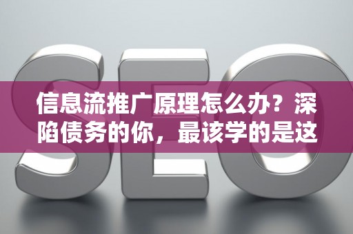 信息流推广原理怎么办？深陷债务的你，最该学的是这个！