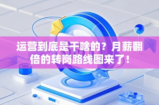 运营到底是干啥的？月薪翻倍的转岗路线图来了！