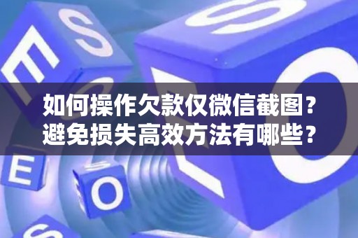 如何操作欠款仅微信截图？避免损失高效方法有哪些？