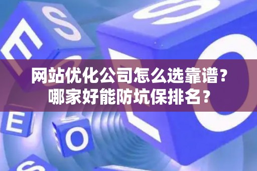 网站优化公司怎么选靠谱？哪家好能防坑保排名？