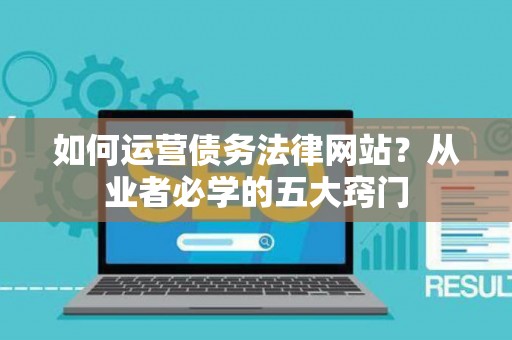 如何运营债务法律网站？从业者必学的五大窍门