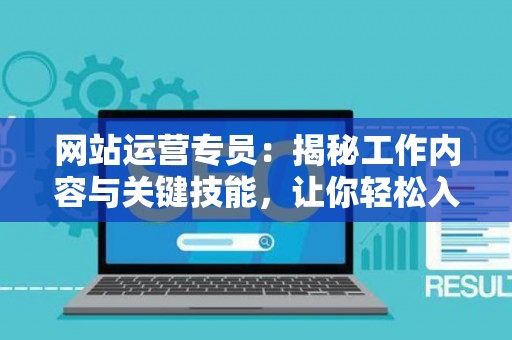 网站运营专员：揭秘工作内容与关键技能，让你轻松入门