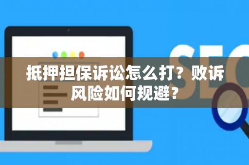 抵押担保诉讼怎么打？败诉风险如何规避？