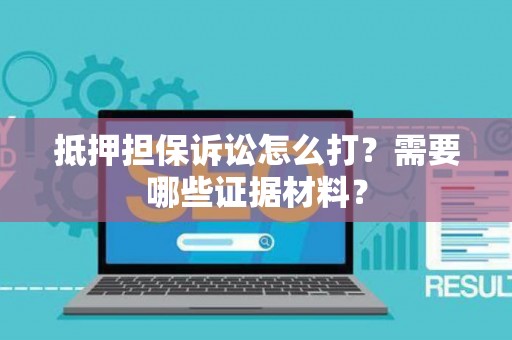 抵押担保诉讼怎么打？需要哪些证据材料？