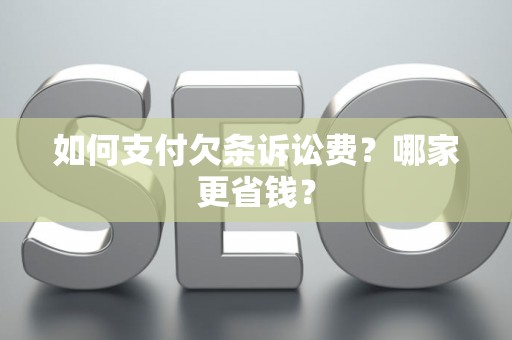 如何支付欠条诉讼费？哪家更省钱？