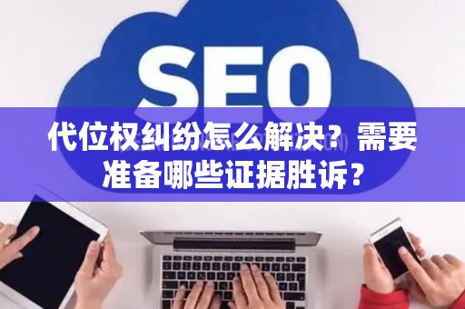 代位权纠纷怎么解决？需要准备哪些证据胜诉？