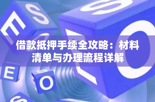 借款抵押手续全攻略：材料清单与办理流程详解