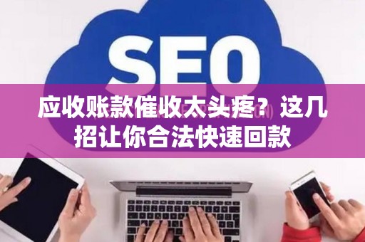 应收账款催收太头疼？这几招让你合法快速回款