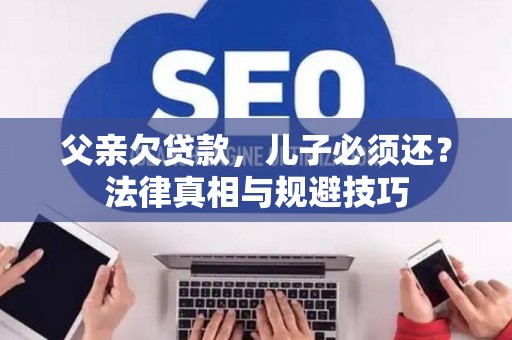 父亲欠贷款，儿子必须还？法律真相与规避技巧