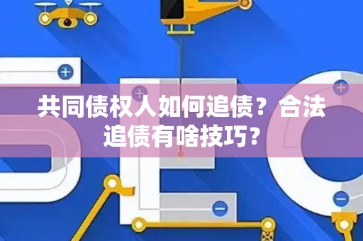 共同债权人如何追债？合法追债有啥技巧？