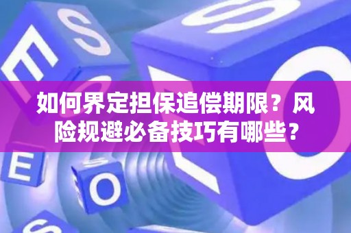 如何界定担保追偿期限？风险规避必备技巧有哪些？