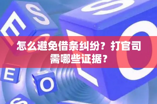怎么避免借条纠纷？打官司需哪些证据？