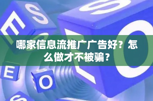 哪家信息流推广广告好？怎么做才不被骗？